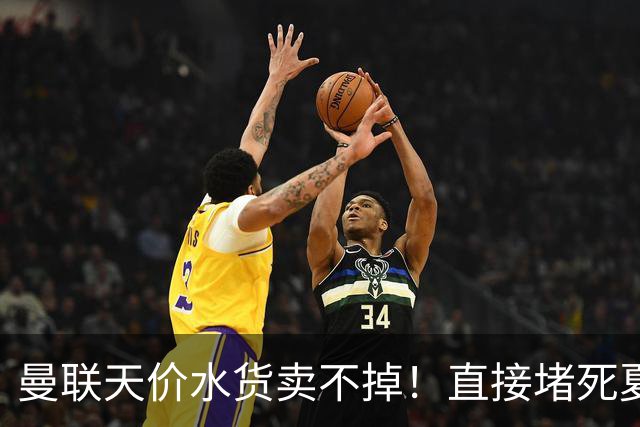 曼联天价水货卖不掉！直接堵死夏窗的路，22球神锋干看着却签不了